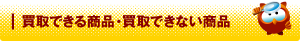 買取できる商品・買取できない商品